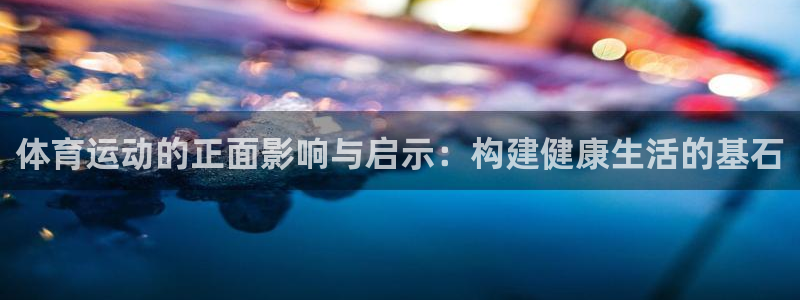 哈哈体育：体育运动的正面影响与启示：构建健康生活的基石