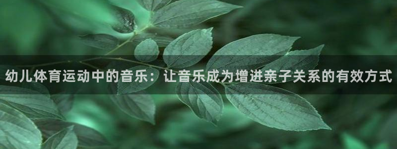 哈哈体育下载：幼儿体育运动中的音乐：让音乐成为增进亲子关系的有效方式