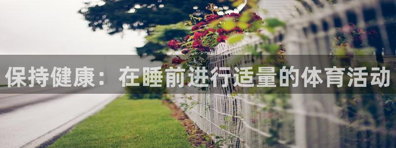哈哈体育：保持健康：在睡前进行适量的体育活动